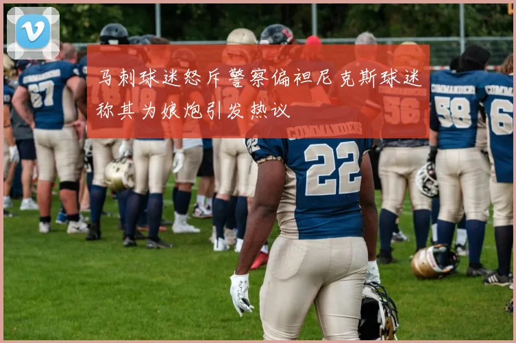 马刺球迷怒斥警察偏袒尼克斯球迷称其为娘炮引发热议