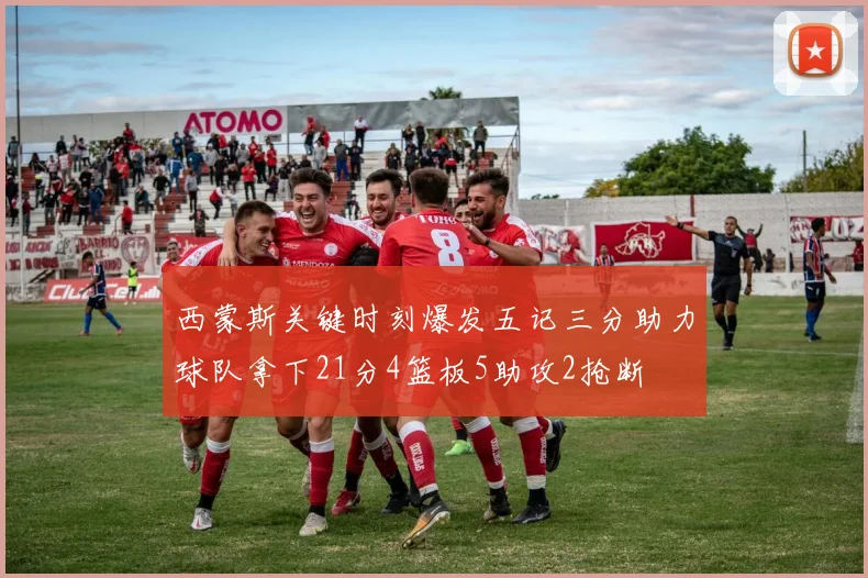 西蒙斯关键时刻爆发五记三分助力球队拿下21分4篮板5助攻2抢断