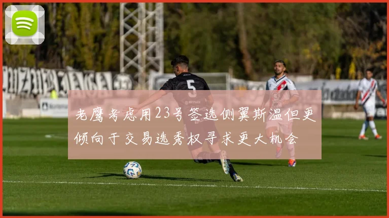 老鹰考虑用23号签选侧翼斯温但更倾向于交易选秀权寻求更大机会