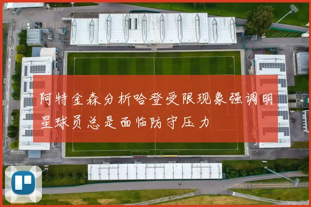 阿特金森分析哈登受限现象强调明星球员总是面临防守压力