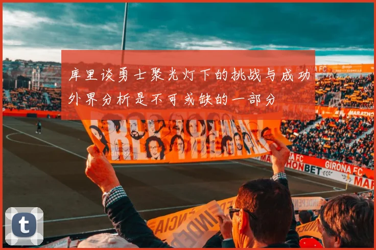 库里谈勇士聚光灯下的挑战与成功外界分析是不可或缺的一部分