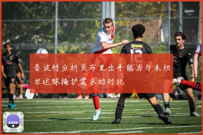 香波特分析莫布里出手能力与米切尔运球掩护需求的对比