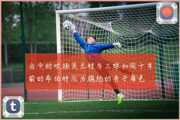 当今的吹杨莫兰特与三球如同十年前的希伯特沦为尴尬的弃子角色