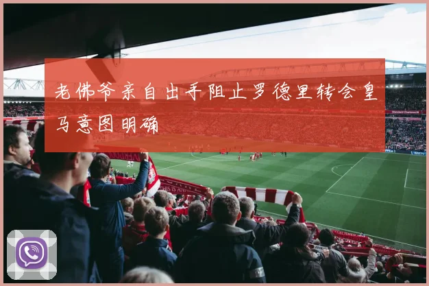 老佛爷亲自出手阻止罗德里转会皇马意图明确