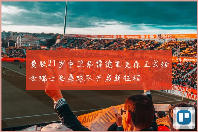 曼联21岁中卫弗雷德里克森正式转会瑞士洛桑球队开启新征程